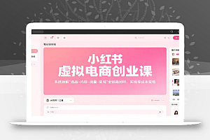 小红书虚拟电商创业课,系统拆解选品-内容-流量-变现,实现零成本变现