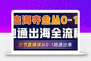 2025出海夺金从0-1跑通出海全流程,三节直播课从0-1跑通出海,教你用AI跑通全流程