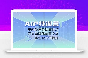 AIP特训营,用四位定位法等技巧,开启自媒体创富之旅,实现全方位提升
