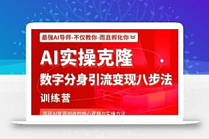 AI实操克隆:数字分身引流变现八步法训练营,驾驭AI变现创收的核心逻辑与实操方法