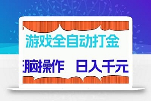 游戏全自动打金项目,无脑操作,日入千元,长期稳定收益