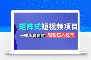 矩阵式短视频项目揭秘,一部手机搞定,轻松日入过千