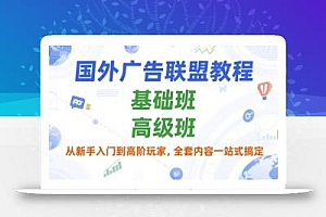 国外广告联盟教程,基础班和高级班,从新手入门到高阶玩家,全套内容一站式搞定