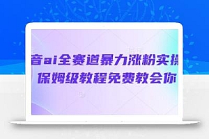 抖音ai全赛道暴力涨粉实操,保姆级教程免费教会你