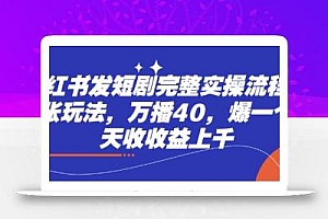 小红书发短剧完整实操流程,两张玩法,万播40,爆一个一天收收益上千