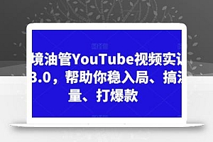 跨境油管YouTube视频实训营3.0,帮助你稳入局、搞流量、打爆款(更新2025)