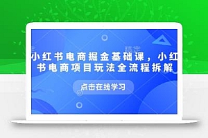 小红书电商掘金课,小红书电商项目玩法全流程拆解(更新5月)