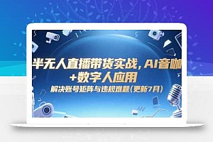 半无人直播带货实战,AI音咖+数字人应用 解决账号矩阵与违规难题(更新7月