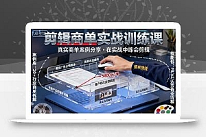 剪辑商单实战训练课,真实商单案例分享,在实战中练会剪辑