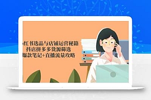 小红书选品与店铺运营秘籍,抖店拼多多货源筛选,爆款笔记+直播流量攻略