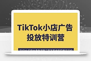 TikTok小店广告投放特训营,6天破局计划专治各种“投不动”,教你经过月销百万验证的实战干货