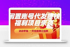 福利项目来袭,闲置账号代发挣钱,动动手指,一天也能搞三位数【揭秘】