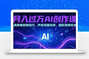 月入过万AI创作课:高质量拍摄技巧,声音克隆技术,爆款视频生成
