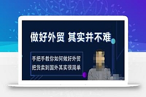 做好外贸并不难,手把手教你如何做好外贸,把货卖到国外其实很简单