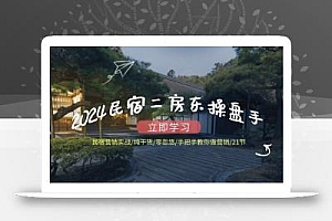 2024民宿二房东操盘手 民宿营销实战/纯干货/零忽悠/手把手教你做营销/21节