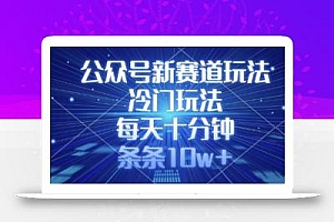 公众号新赛道玩法,冷门玩法,每天十分钟,条条10w+