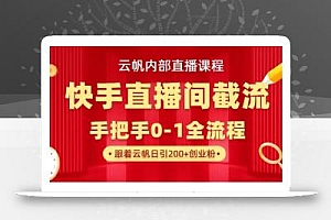 云帆内部直播课·快手直播间截流玩法,日引100+创业粉
