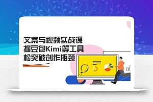 AI文案与视频实战课,掌握豆包Kimi等工具,轻松突破创作瓶颈