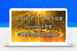 小白轻松上手、热榜生成器 DeepSeek智能写微头条轻松日收200+