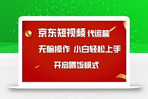 京东短视频代运营,全程喂饭,小白轻松上手【揭秘】