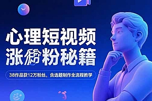 心理短视频涨粉秘籍,38作品获12万粉丝,含选题制作全流程教学