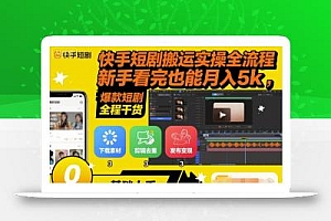 快手短剧搬运实操全流程,新手看完也能月入5k,全程干货