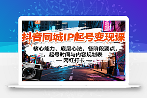 抖音同城IP起号变现课:核心能力、底层心法,各阶段要点,起号时间与内容规划表