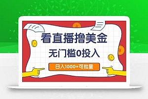 看直播撸美金2.0,无门槛0投入,单日可达1000+,可批量复制