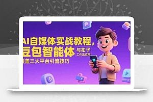 AI自媒体实战教程,豆包智能体与扣子工作流应用,覆盖三大平台引流技巧
