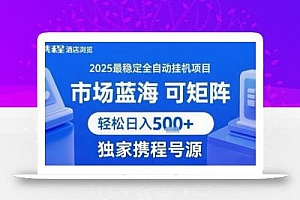 携程浏览全自动挂G项目 附号源可矩阵 轻松日入5张+【揭秘】