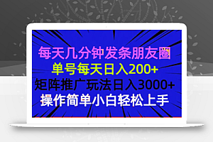 每天几分钟发条朋友圈 单号每天日入200+ 矩阵推广玩法日入3000+ 操作简…