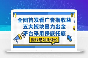 全网首发看广告撸收益,五大板块暴力出金,平台采用保底托底,挣钱是如此轻松作【揭秘】
