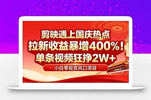国庆流量风口!剪映小白吃红利:0基础几分钟一条,拉新收益暴涨400%,…