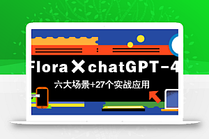 Flora×chatGPT-4o,带你玩转六大场景的27个实战应用,学完立即变现