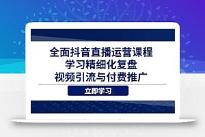 全面抖音直播运营课程,学习精细化复盘、视频引流与付费推广