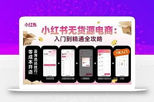 小红书无货源电商,入门到精通,开店+选品+笔记+剪辑+赛道+内容