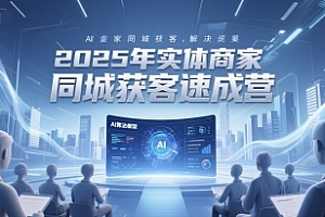 2025年实体商家同城获客速成营,同城企业AI获客全域解决方案