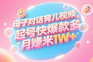 AI生成母子对话育儿类视频,起号快爆款多,小白宝妈轻松学,多渠道变现,月入1W+