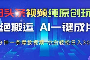 今日头条视频纯原创玩法,AI一键成片,2分钟一条视频,轻松日入300+