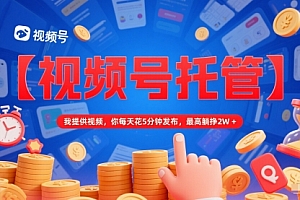 【视频号托管 】我提供视频,你每天花5分钟发布,最高躺挣2W+【揭秘】