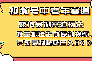 2025视频号中老年短视频蓝海暴利风口!复制粘贴搬运视频单日赚800+,无…