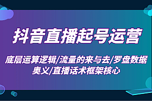 抖音直播起号运营:底层运算逻辑/流量的来与去/罗盘数据奥义/直播话术框架核心