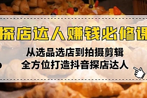 探店达人赚钱必修课,从选品选店到拍摄剪辑,全方位打造抖音探店达人
