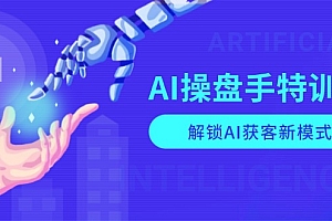 AI-操盘手特训营,解锁AI获客新模式,全面掌握AI商业应用与提示词技巧