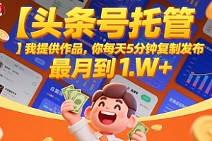 【头条号托管 】我提供作品,你每天5分钟复制发布,最高月入1W+【揭秘】