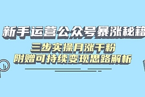 新手运营公众号暴涨秘籍,三步实操月涨千粉,附赠可持续变现思路解析
