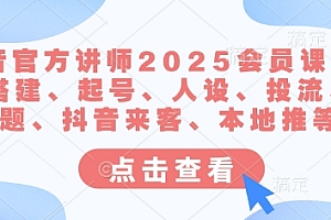 抖音官方讲师2025会员课,账号搭建、起号、人设、投流、选题、抖音来客、本地推等