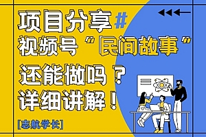 视频号“民间故事”是什么?还能不能做?怎么做?详细讲解