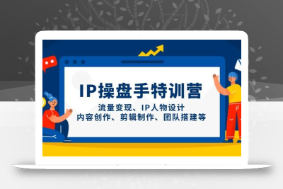 IP流量操盘手线上训练营，流量变现、IP人物设计、内容创作、剪辑、团队搭建等(更新)