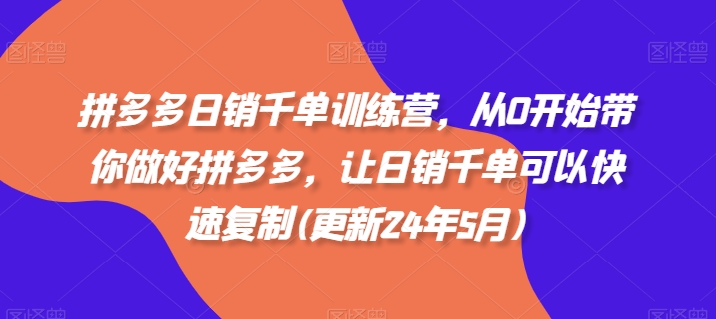 拼多多日销千单训练营,从0开始带你做好拼多多,让日销千单可以快速复制(更新25年9月)